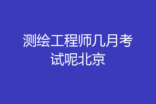测绘工程师几月考试呢北京