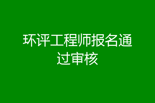 环评工程师报名通过审核