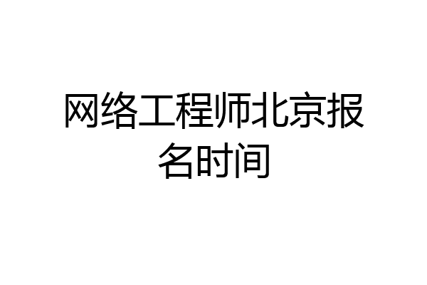 网络工程师北京报名时间