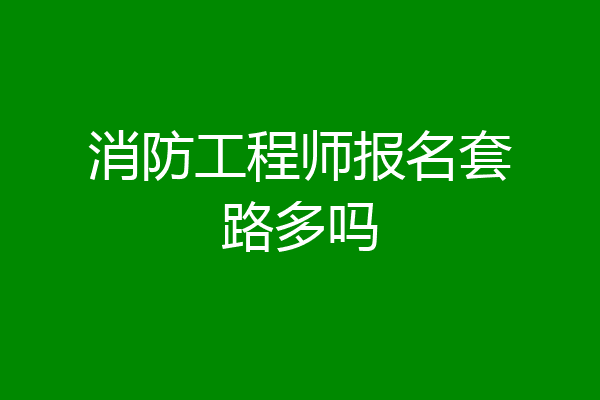 消防工程师报名套路多吗