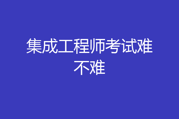 集成工程师考试难不难
