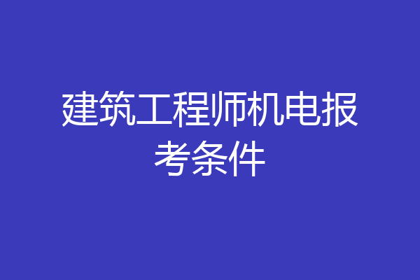 建筑工程师机电报考条件