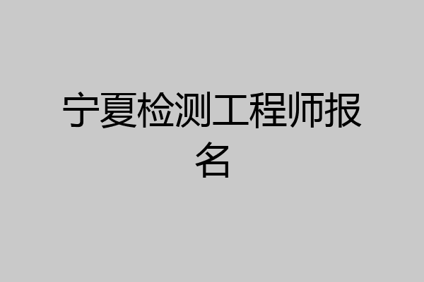 宁夏检测工程师报名