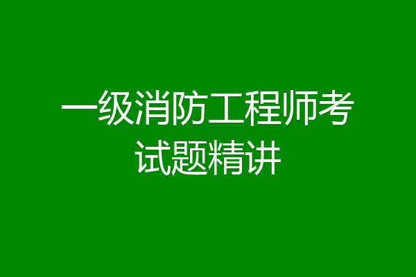 一级消防工程师考试题精讲
