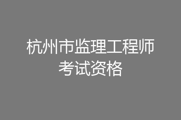 杭州市监理工程师考试资格