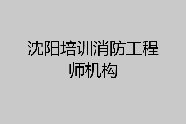 沈阳培训消防工程师机构
