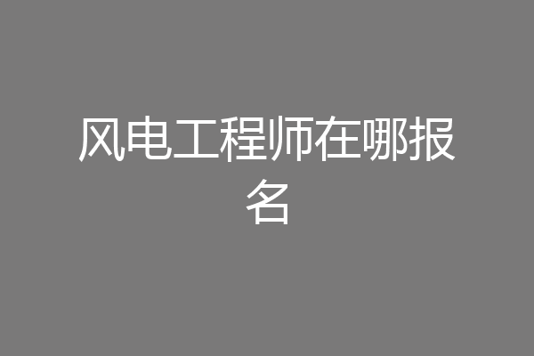 风电工程师在哪报名