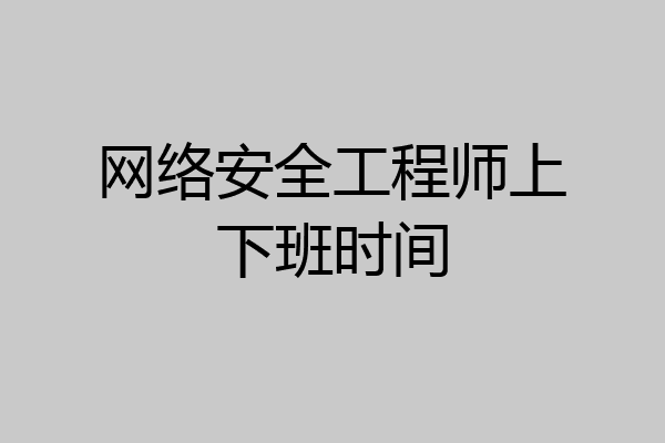 网络安全工程师上下班时间