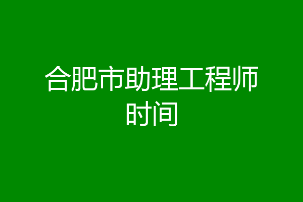 合肥市助理工程师时间