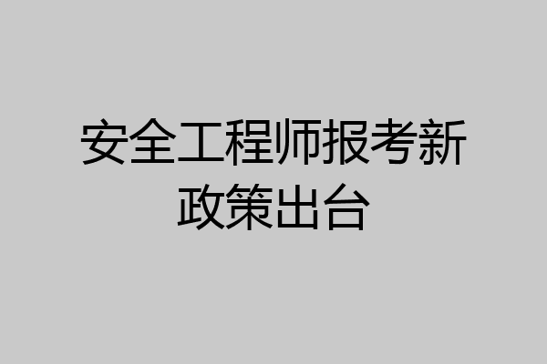 安全工程师报考新政策出台