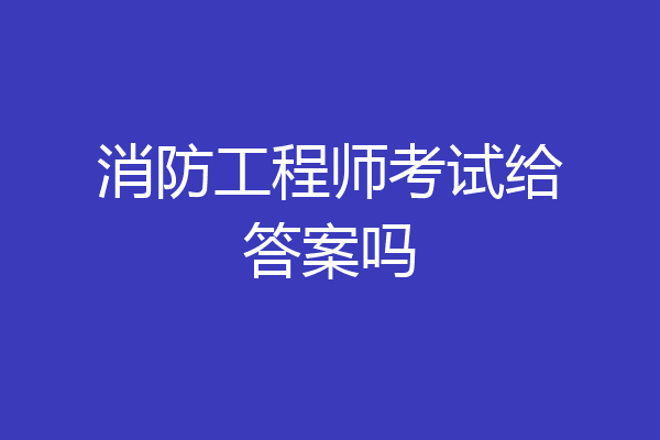 消防工程师考试给答案吗