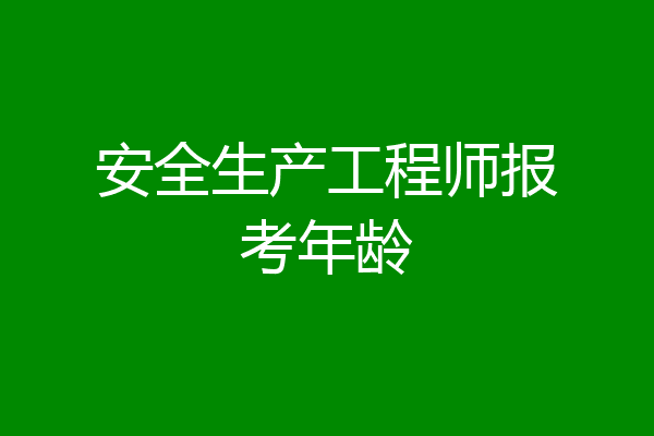 安全生产工程师报考年龄