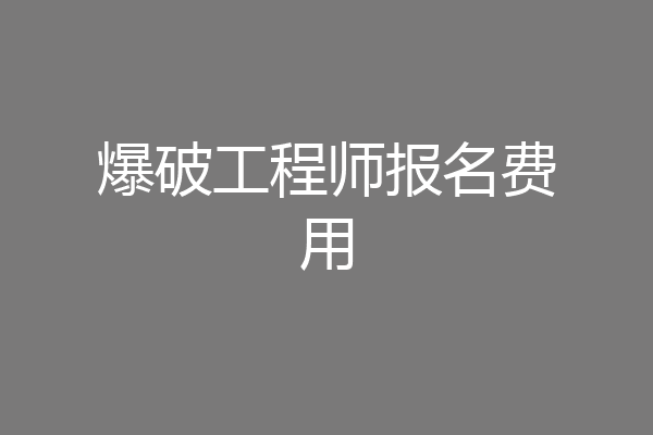 爆破工程师报名费用