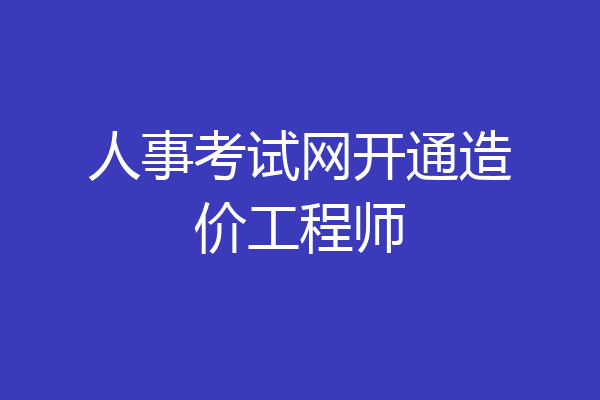 人事考试网开通造价工程师