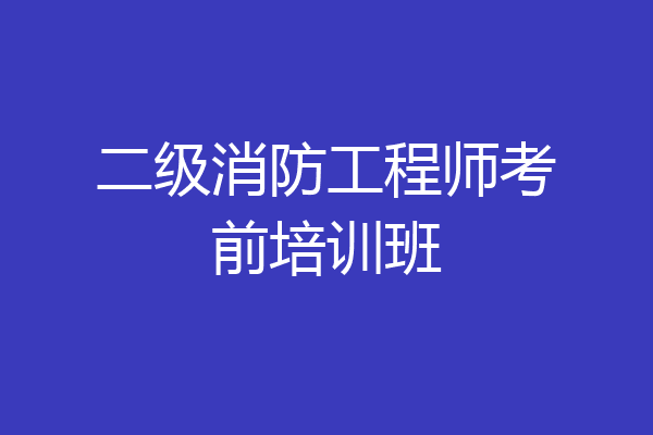 二级消防工程师考前培训班