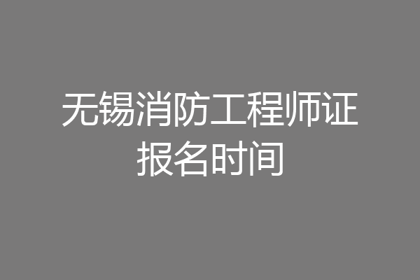 无锡消防工程师证报名时间