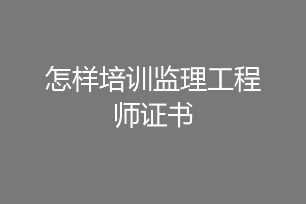 怎样培训监理工程师证书