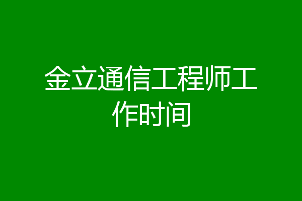 金立通信工程师工作时间