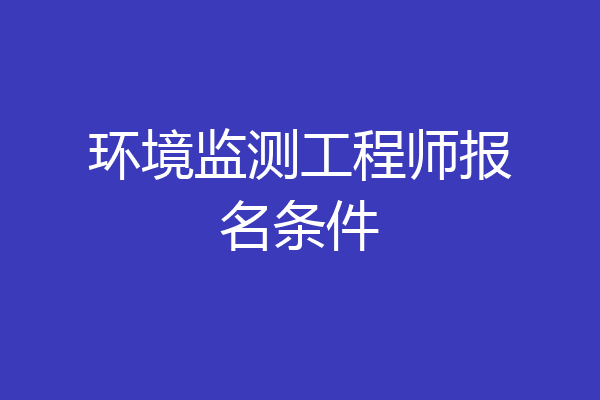 环境监测工程师报名条件