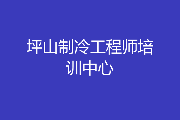 坪山制冷工程师培训中心