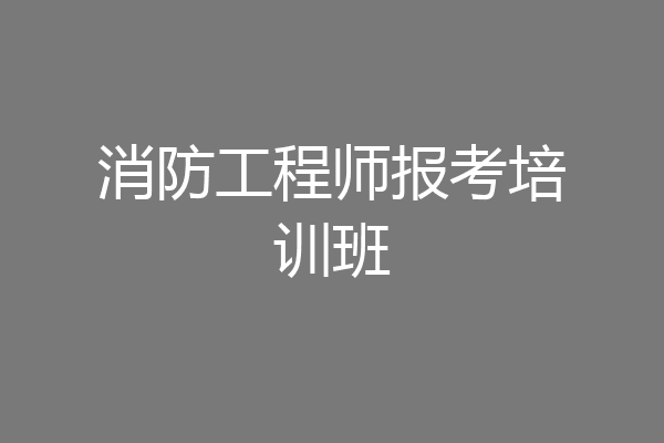 消防工程师报考培训班