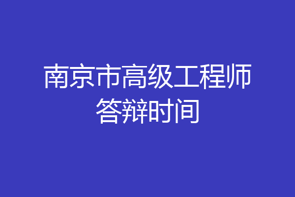 南京市高级工程师答辩时间