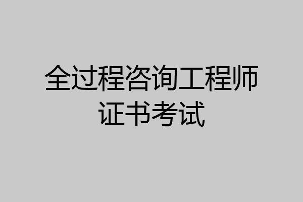 全过程咨询工程师证书考试