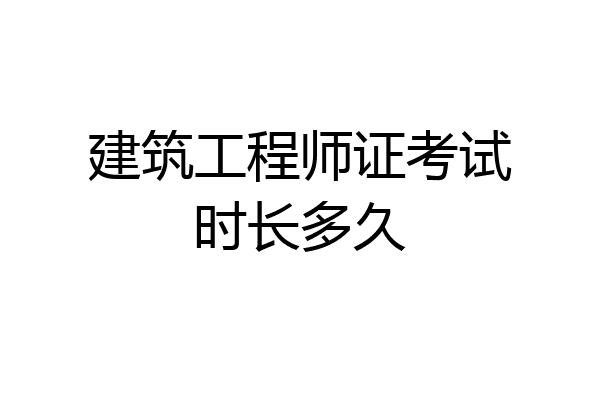 建筑工程师证考试时长多久