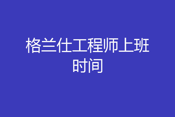 格兰仕工程师上班时间