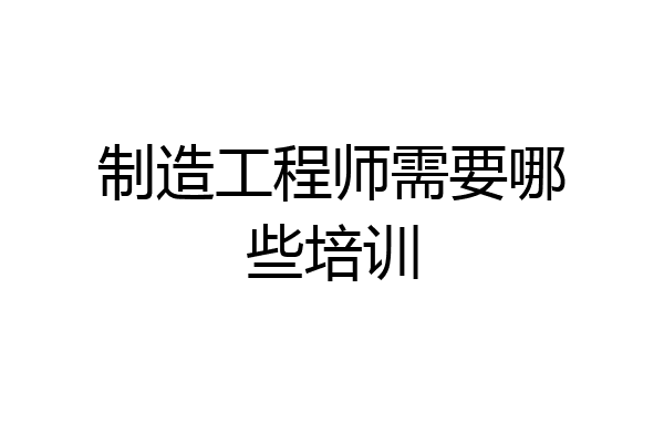 制造工程师需要哪些培训