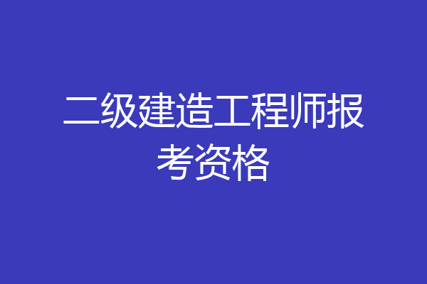 二级建造工程师报考资格