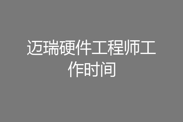 迈瑞硬件工程师工作时间