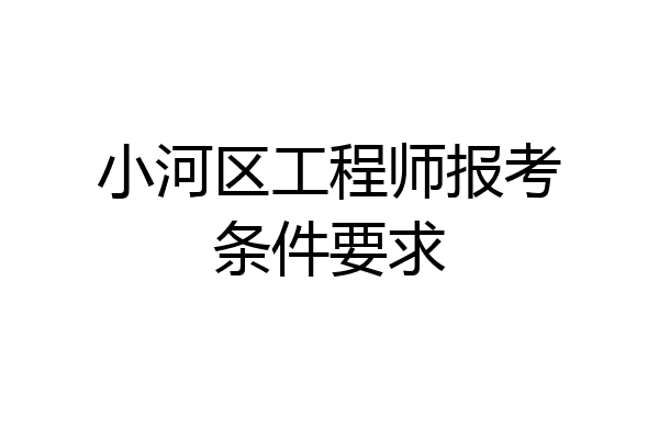 小河区工程师报考条件要求