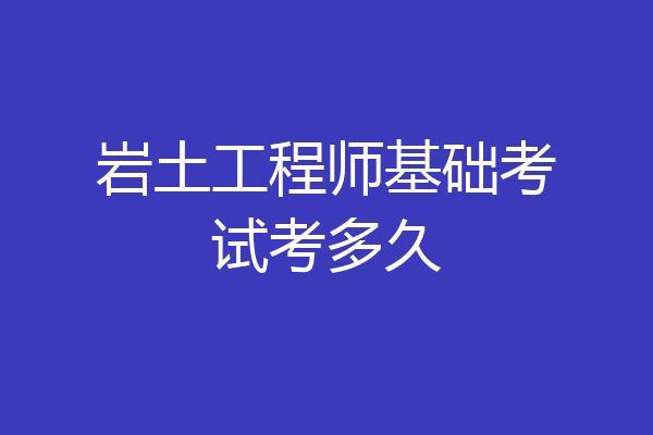 岩土工程师基础考试考多久