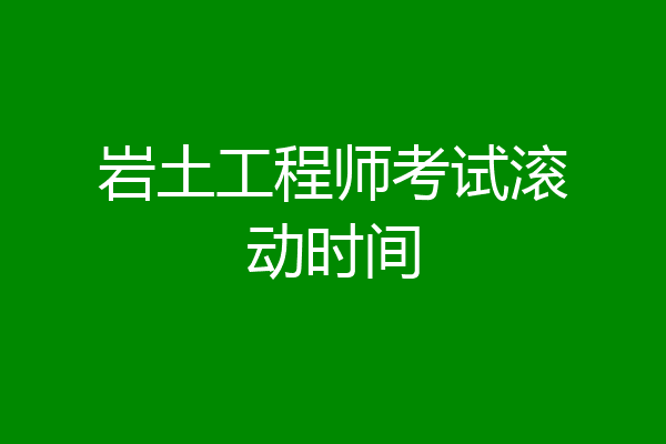 岩土工程师考试滚动时间
