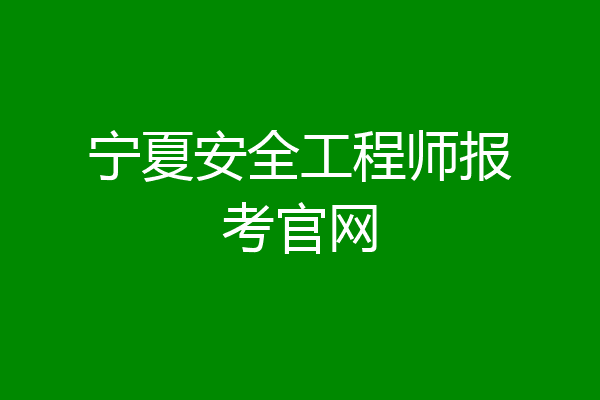 宁夏安全工程师报考官网