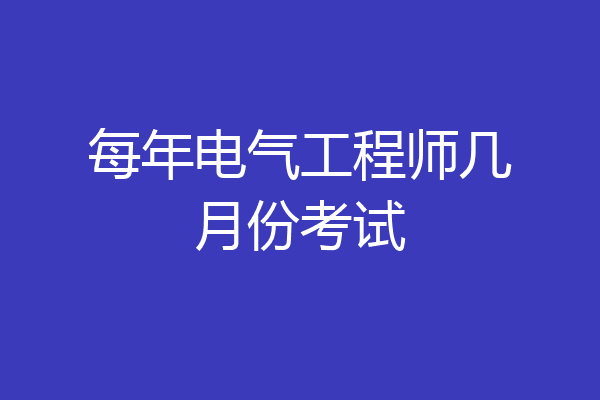 每年电气工程师几月份考试