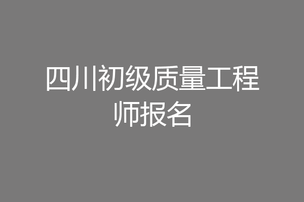 四川初级质量工程师报名