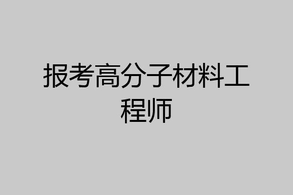 报考高分子材料工程师