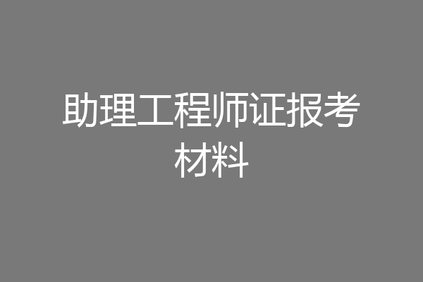 助理工程师证报考材料