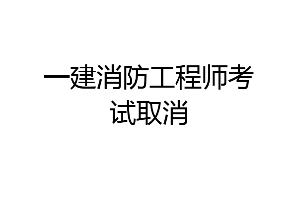 一建消防工程师考试取消