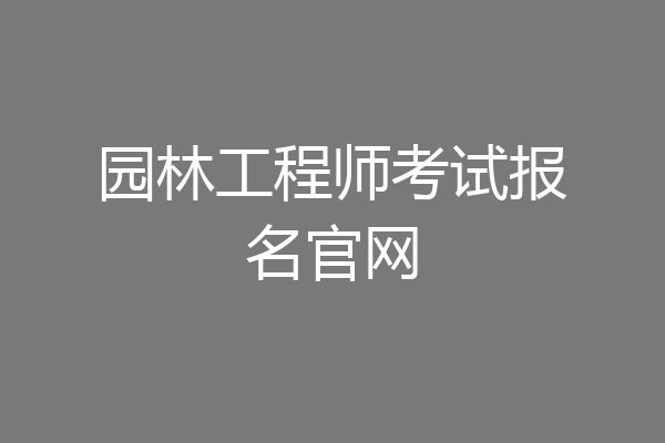 园林工程师考试报名官网