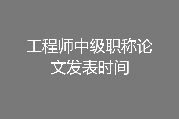工程师中级职称论文发表时间