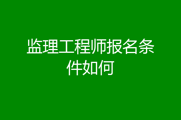 监理工程师报名条件如何