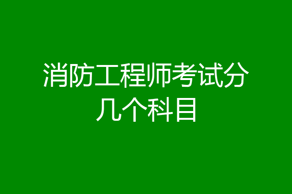 消防工程师考试分几个科目