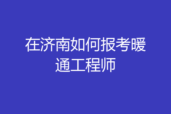 在济南如何报考暖通工程师