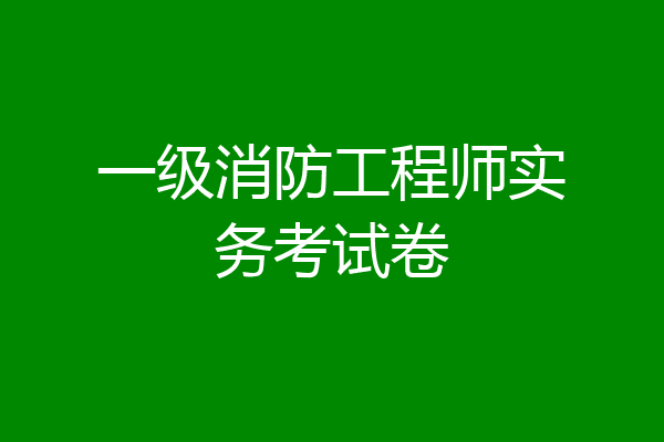 一级消防工程师实务考试卷
