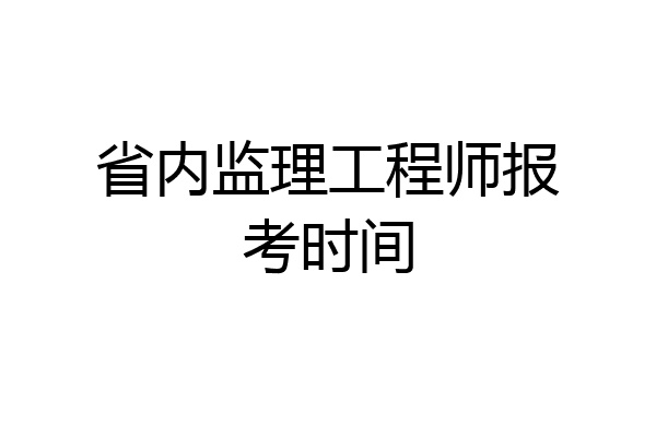 省内监理工程师报考时间