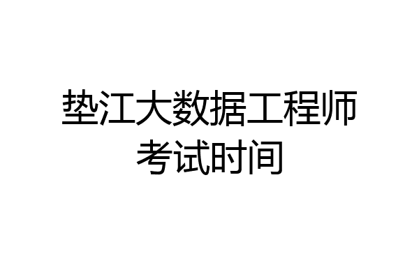 垫江大数据工程师考试时间