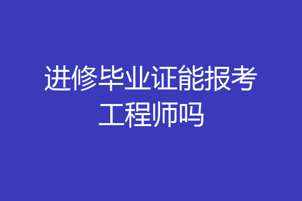 进修毕业证能报考工程师吗